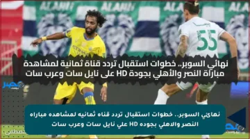 نهائي السوبر.. خطوات استقبال تردد قناة ثمانية لمشاهدة مباراة النصر والأهلي بجودة HD على نايل سات وعرب سات